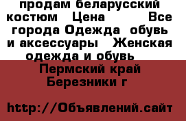 продам беларусский костюм › Цена ­ 500 - Все города Одежда, обувь и аксессуары » Женская одежда и обувь   . Пермский край,Березники г.